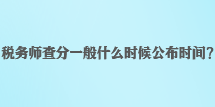 稅務(wù)師查分一般什么時候公布時間？