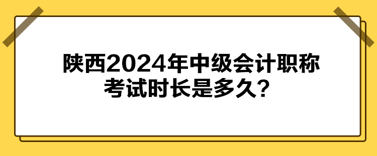 陜西2024年中級會計職稱考試時長是多久？