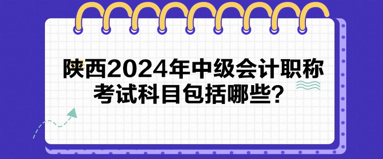 陜西2024年中級會計職稱考試科目包括哪些？