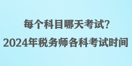 每個(gè)科目哪天考試？2024年稅務(wù)師各科考試時(shí)間