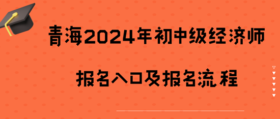 青海2024年初中級經(jīng)濟(jì)師報名入口及報名流程