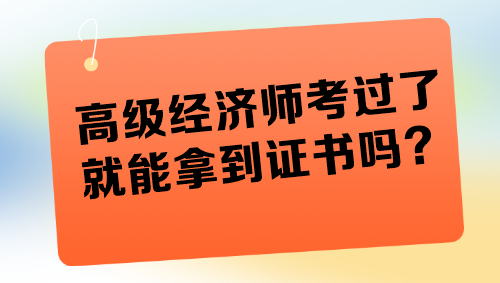 高級經(jīng)濟(jì)師考過了就能拿到證書嗎？