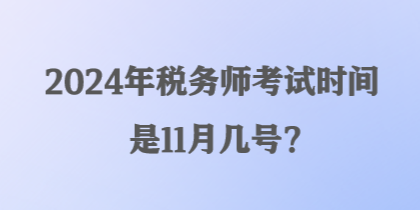 2024年稅務(wù)師考試時間是11月幾號？