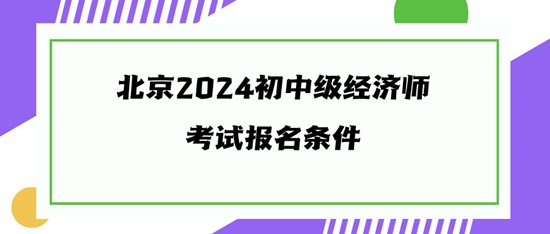 北京2024初中級經(jīng)濟師考試報名條件