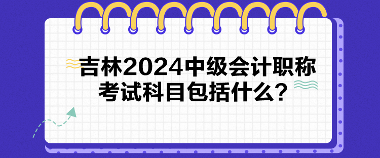 吉林2024中級會計職稱考試科目包括什么？