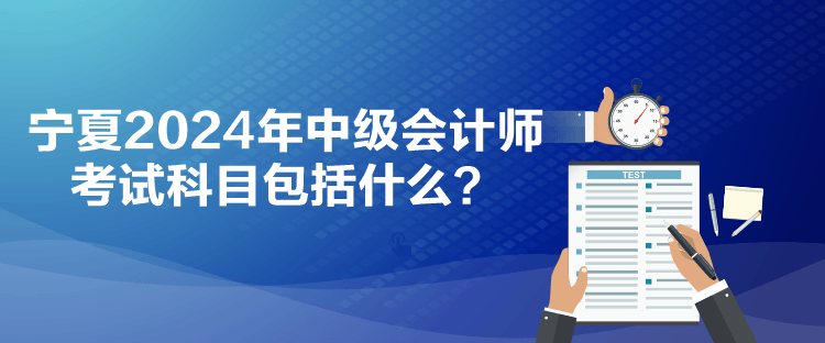 寧夏2024年中級(jí)會(huì)計(jì)師考試科目包括什么？