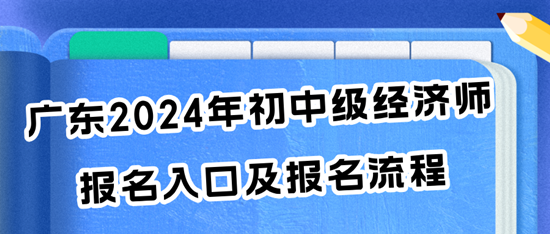 廣東2024年初中級(jí)經(jīng)濟(jì)師報(bào)名入口及報(bào)名流程