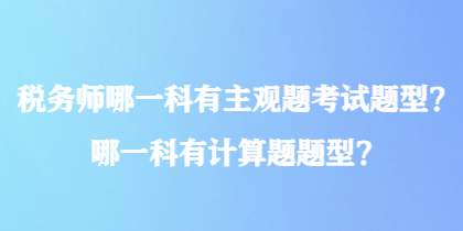 稅務(wù)師哪一科有主觀題考試題型？哪一科有計算題題型？