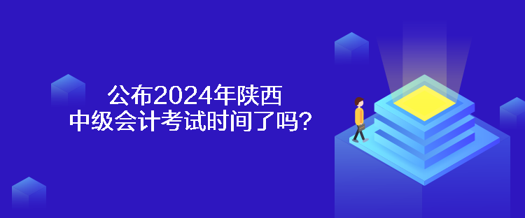 公布2024年陜西中級(jí)會(huì)計(jì)考試時(shí)間了嗎？