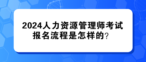 2024年人力資源管理師考試的報(bào)名流程是怎樣的？