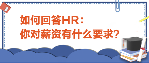 如何回答HR“你對薪資有什么要求”？