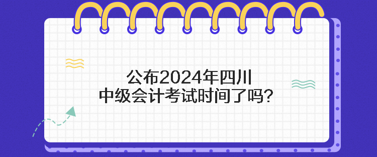 公布2024年四川中級會(huì)計(jì)考試時(shí)間了嗎？