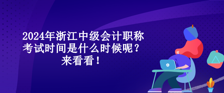 2024年浙江中級會計職稱考試時間是什么時候呢？來看看！