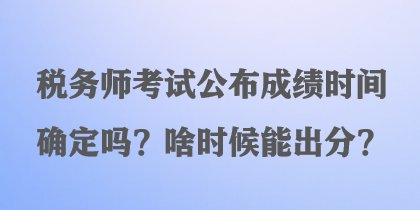 稅務(wù)師考試公布成績時(shí)間確定嗎？啥時(shí)候能出分？