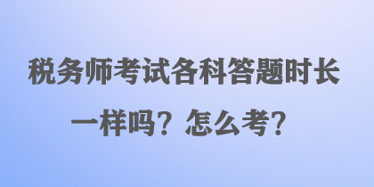 稅務師考試各科答題時長一樣嗎？怎么考？