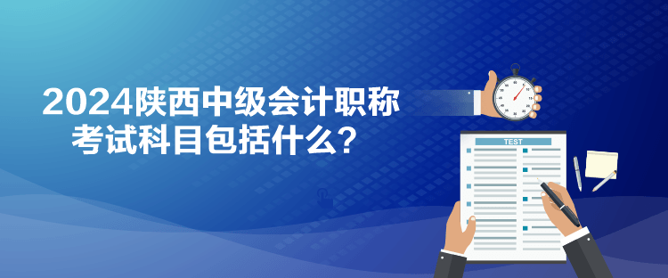 2024陜西中級(jí)會(huì)計(jì)職稱考試科目包括什么？