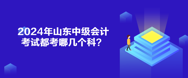 2024年山東中級(jí)會(huì)計(jì)考試都考哪幾個(gè)科？