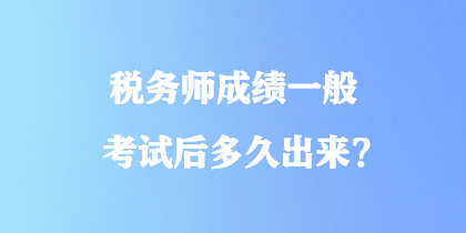 稅務(wù)師成績一般考試后多久出來？