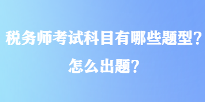 稅務師考試科目有哪些題型？怎么出題？