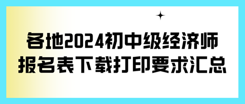 各地2024初中級經濟師報名表下載打印要求匯總