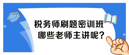 稅務(wù)師考前刷題密訓(xùn)班各科目哪個(gè)老師講課呢？