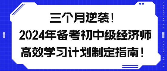 三個(gè)月逆襲！2024年備考初中級(jí)經(jīng)濟(jì)師高效學(xué)習(xí)計(jì)劃制定指南！