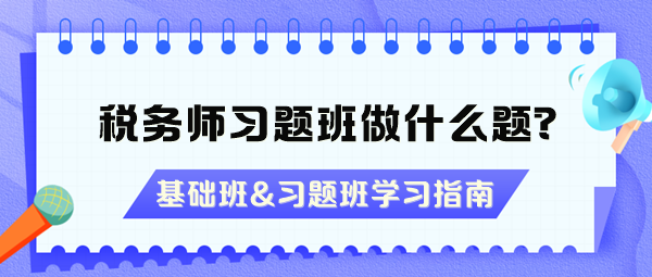 稅務(wù)師習題班做什么題？沒聽基礎(chǔ)班能直接聽習題班嗎？