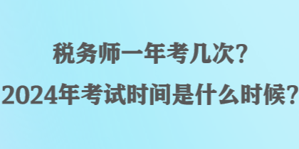 稅務師一年考幾次？2024年考試時間是什么時候？