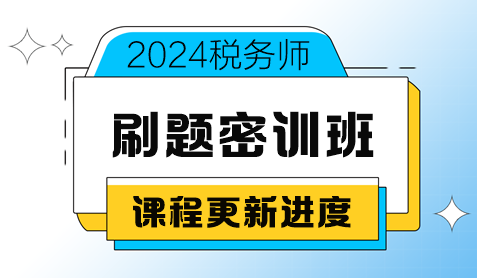 2024稅務(wù)師考前刷題密訓(xùn)班課程更新進度（8月20日更新）