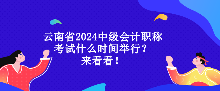 云南省2024中級(jí)會(huì)計(jì)職稱考試什么時(shí)間舉行？來看看！