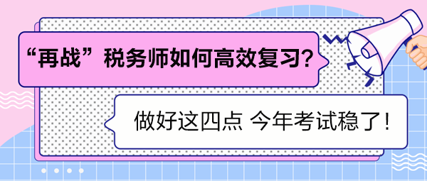 “再戰(zhàn)”稅務(wù)師如何高效復(fù)習(xí)？做好這四點(diǎn) 考試穩(wěn)了！