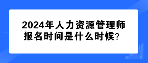 2024年人力資源管理師報(bào)名時(shí)間是什么時(shí)候？