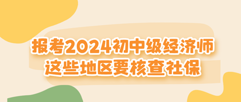 這些地區(qū)報考2024初中級經(jīng)濟師要核查社保！