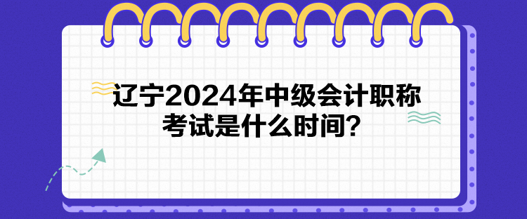 遼寧2024年中級會計職稱考試是什么時間？