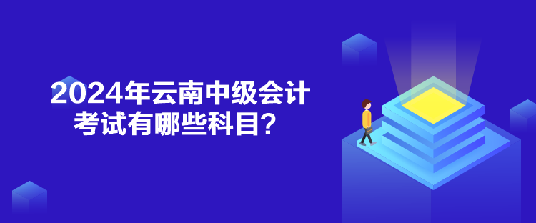 2024年云南中級會計考試有哪些科目？