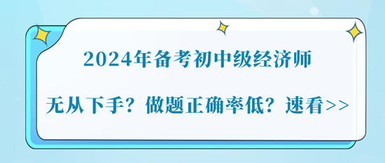 2024年備考初中級(jí)經(jīng)濟(jì)師無從下手？做題正確率低？速看>>