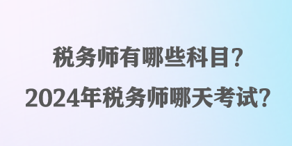 稅務(wù)師有哪些科目？2024年稅務(wù)師哪天考試？