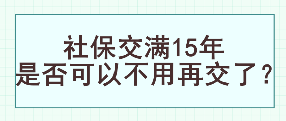 社保交滿(mǎn)15年是否可以不用再交了？