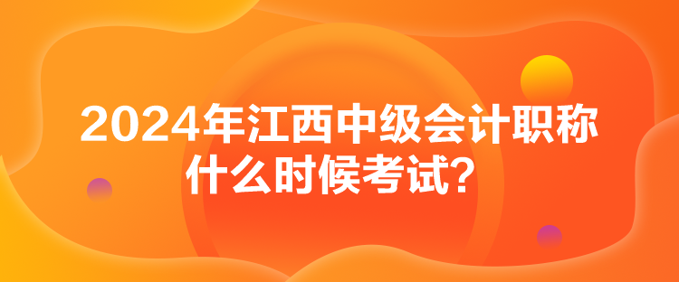 2024年江西中級(jí)會(huì)計(jì)職稱什么時(shí)候考試？