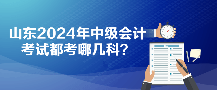 山東2024年中級會計考試都考哪幾科？