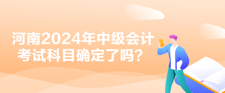 河南2024年中級會計考試科目確定了嗎？