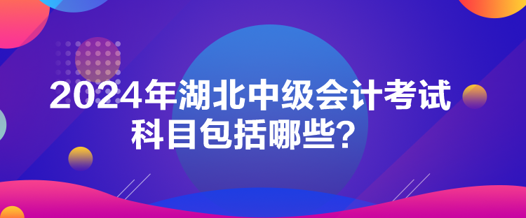 2024年湖北中級(jí)會(huì)計(jì)考試科目包括哪些？