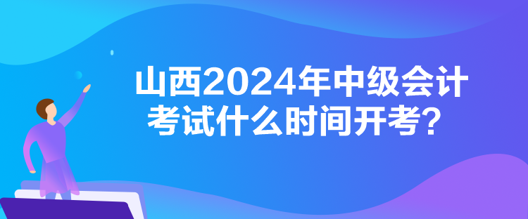 山西2024年中級(jí)會(huì)計(jì)考試什么時(shí)間開(kāi)考？