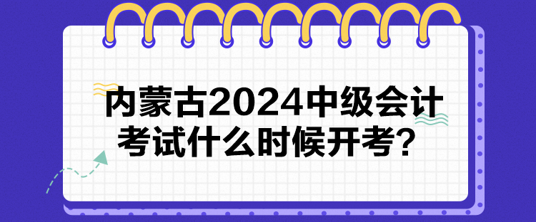 內(nèi)蒙古2024中級(jí)會(huì)計(jì)考試什么時(shí)候開考？