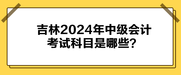 吉林2024年中級會計考試科目是哪些？