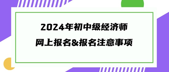 2024年初中級(jí)經(jīng)濟(jì)師網(wǎng)上報(bào)名&報(bào)名注意事項(xiàng)