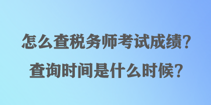 怎么查稅務(wù)師考試成績？查詢時間是什么時候？