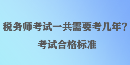 稅務(wù)師考試一共需要考幾年？考試合格標(biāo)準(zhǔn)