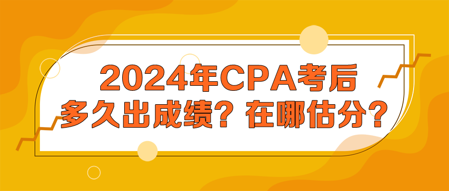 2024年CPA考后多久出成績？在哪估分？