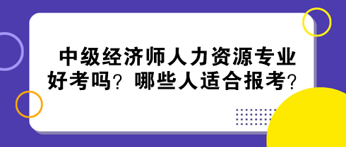 中級(jí)經(jīng)濟(jì)師人力資源專業(yè)好考嗎？哪些人適合報(bào)考？